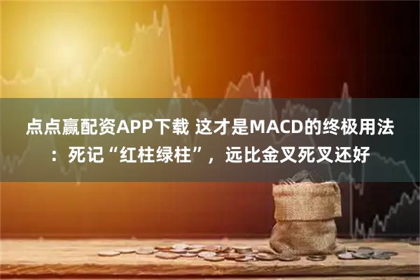 点点赢配资APP下载 这才是MACD的终极用法：死记“红柱绿柱”，远比金叉死叉还好