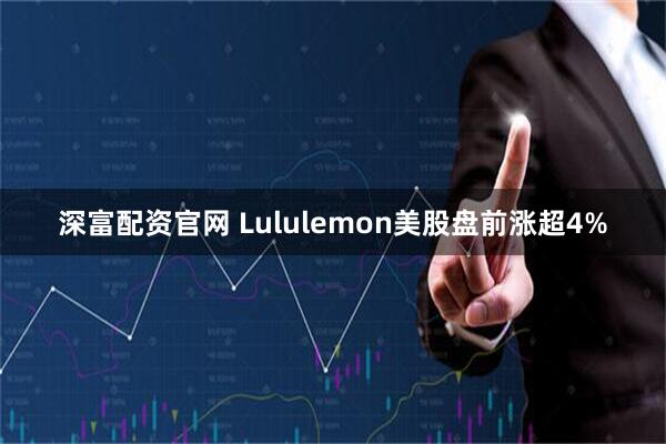 深富配资官网 Lululemon美股盘前涨超4%