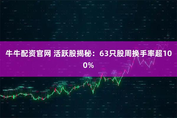 牛牛配资官网 活跃股揭秘：63只股周换手率超100%