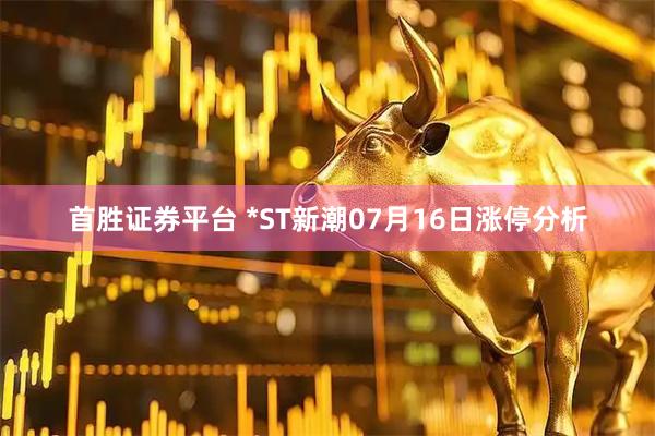 首胜证券平台 *ST新潮07月16日涨停分析