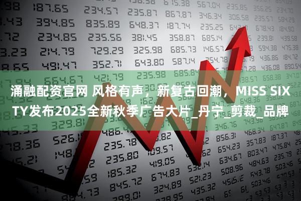 涌融配资官网 风格有声，新复古回潮，MISS SIXTY发布2025全新秋季广告大片_丹宁_剪裁_品牌