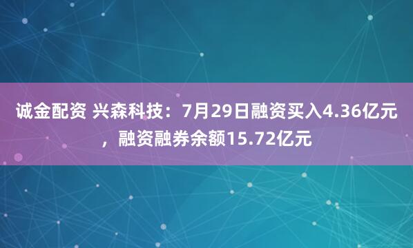 诚金配资 兴森科技：7月29日融资买入4.36亿元，融资融券余额15.72亿元