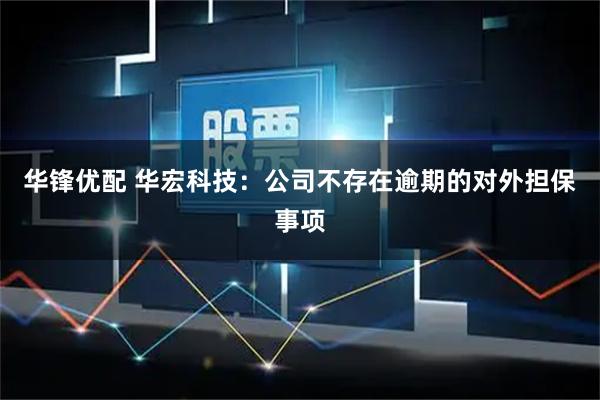 华锋优配 华宏科技：公司不存在逾期的对外担保事项