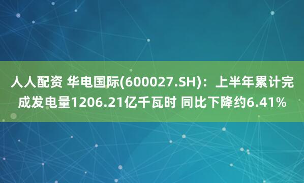人人配资 华电国际(600027.SH):上半年累计完成发电量1206.21亿千瓦时 同比下降约6.41%