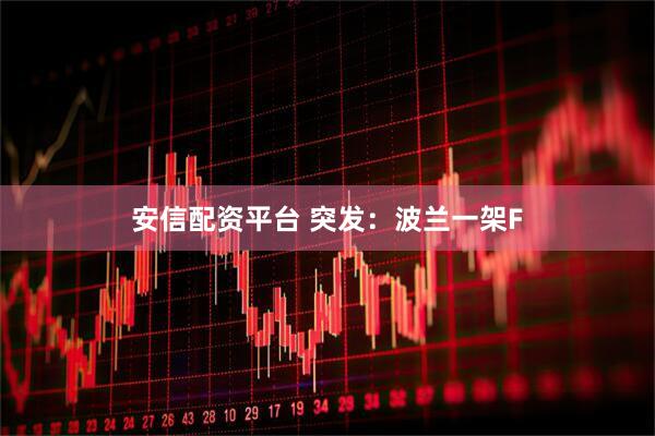 安信配资平台 突发：波兰一架F